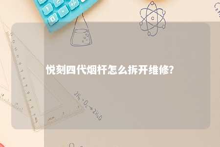 悦刻四代烟杆怎么拆开维修？ 